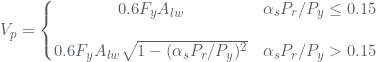 Rendered by QuickLaTeX.com V_{p}=\left\{\begin{matrix} 0.6F_{y} A_{lw}& \alpha _{s}P_{r}/P_{y}\leq 0.15 \\\\ 0.6F_{y} A_{lw}\sqrt{1-(\alpha _{s}P_{r}/P_{y})^{2}}& \alpha _{s}P_{r}/P_{y}>0.15& \end{matrix}\right.