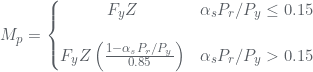 Rendered by QuickLaTeX.com M_{p}=\left\{\begin{matrix} F_{y} Z& \alpha _{s}P_{r}/P_{y}\leq 0.15 \\\\ F_{y} Z\left (\frac{1-\alpha _{s}P_{r}/P_{y}}{0.85} \right )& \alpha _{s}P_{r}/P_{y}>0.15& \end{matrix}\right.
